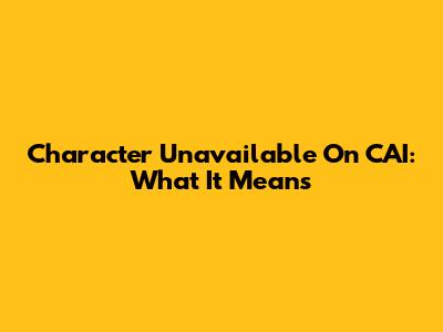 Character Unavailable On CAI: What It Means