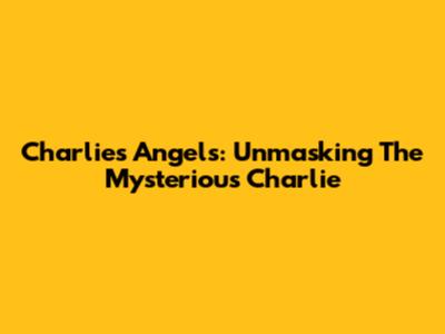 Charlie's Angels: Unmasking The Mysterious Charlie