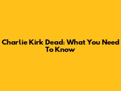 Charlie Kirk Dead: What You Need To Know