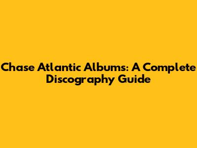 Chase Atlantic Albums: A Complete Discography Guide