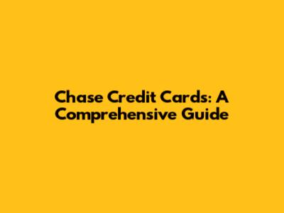 Chase Credit Cards: A Comprehensive Guide