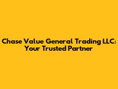 Chase Value General Trading LLC: Your Trusted Partner
