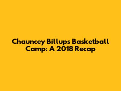 Chauncey Billups Basketball Camp: A 2018 Recap