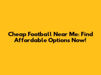 Cheap Football Near Me: Find Affordable Options Now!
