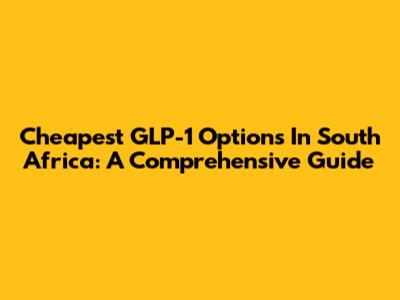 Cheapest GLP-1 Options In South Africa: A Comprehensive Guide