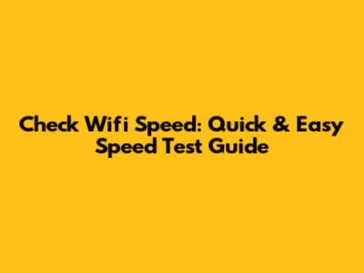 Check Wifi Speed: Quick & Easy Speed Test Guide