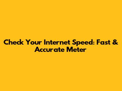 Check Your Internet Speed: Fast & Accurate Meter