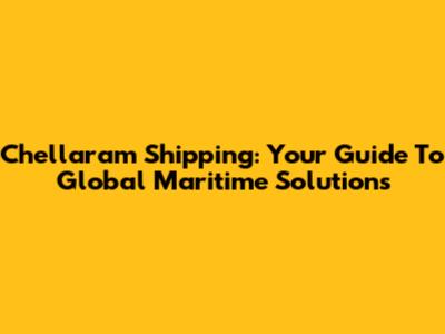 Chellaram Shipping: Your Guide To Global Maritime Solutions
