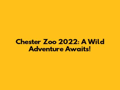 Chester Zoo 2022: A Wild Adventure Awaits!