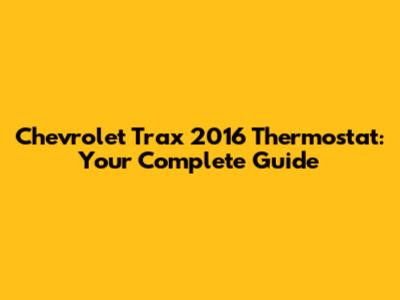 Chevrolet Trax 2016 Thermostat: Your Complete Guide