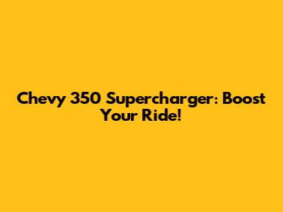 Chevy 350 Supercharger: Boost Your Ride!