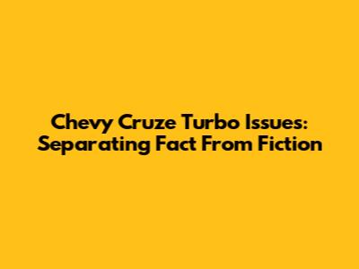 Chevy Cruze Turbo Issues: Separating Fact From Fiction