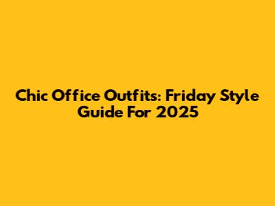 Chic Office Outfits: Friday Style Guide For 2025