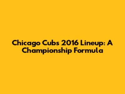 Chicago Cubs 2016 Lineup: A Championship Formula