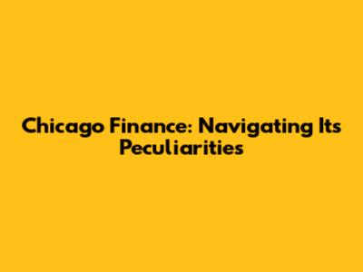 Chicago Finance: Navigating Its Peculiarities