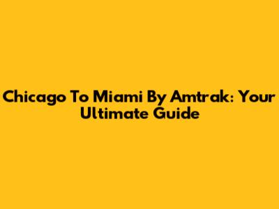Chicago To Miami By Amtrak: Your Ultimate Guide