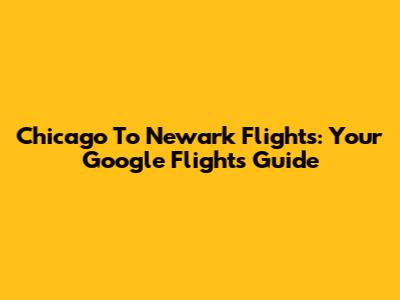 Chicago To Newark Flights: Your Google Flights Guide