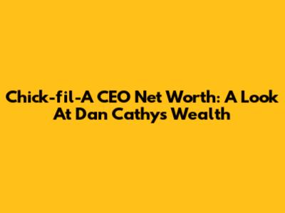 Chick-fil-A CEO Net Worth: A Look At Dan Cathy's Wealth