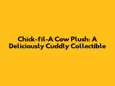 Chick-fil-A Cow Plush: A Deliciously Cuddly Collectible