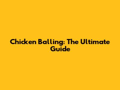 Chicken Balling: The Ultimate Guide