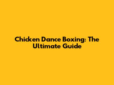 Chicken Dance Boxing: The Ultimate Guide