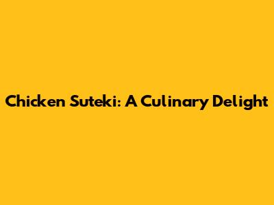 Chicken Suteki: A Culinary Delight