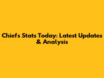 Chiefs Stats Today: Latest Updates & Analysis