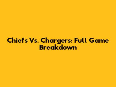 Chiefs Vs. Chargers: Full Game Breakdown