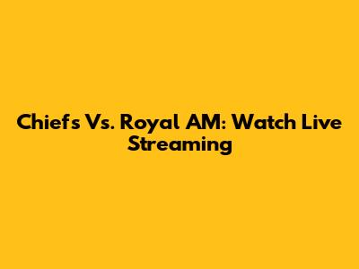 Chiefs Vs. Royal AM: Watch Live Streaming