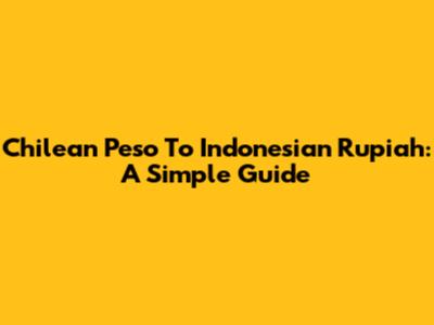 Chilean Peso To Indonesian Rupiah: A Simple Guide