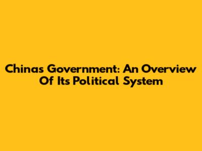 China's Government: An Overview Of Its Political System