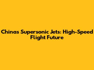 China's Supersonic Jets: High-Speed Flight Future