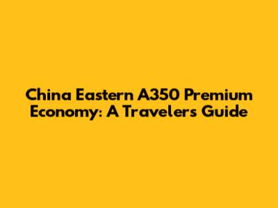 China Eastern A350 Premium Economy: A Traveler's Guide