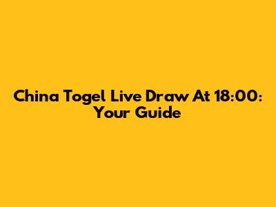 China Togel Live Draw At 18:00: Your Guide