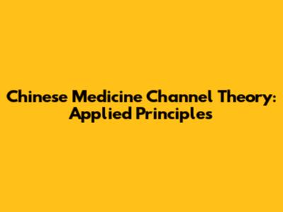 Chinese Medicine Channel Theory: Applied Principles