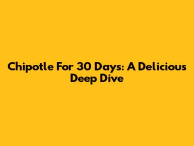Chipotle For 30 Days: A Delicious Deep Dive