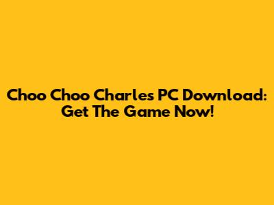 Choo Choo Charles PC Download: Get The Game Now!