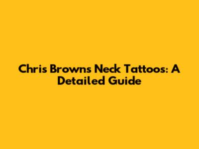 Chris Brown's Neck Tattoos: A Detailed Guide