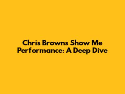 Chris Brown's Show Me Performance: A Deep Dive