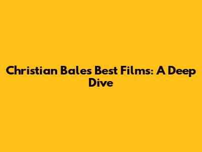 Christian Bale's Best Films: A Deep Dive