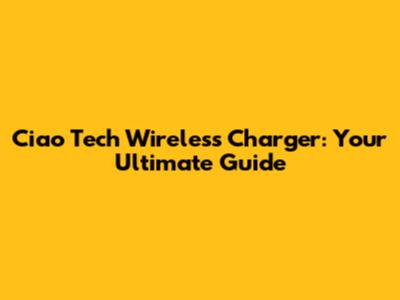 Ciao Tech Wireless Charger: Your Ultimate Guide