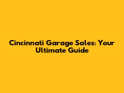 Cincinnati Garage Sales: Your Ultimate Guide