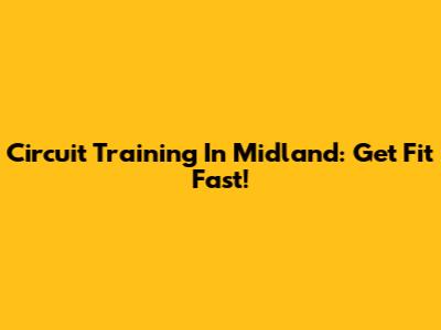 Circuit Training In Midland: Get Fit Fast!