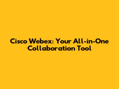 Cisco Webex: Your All-in-One Collaboration Tool