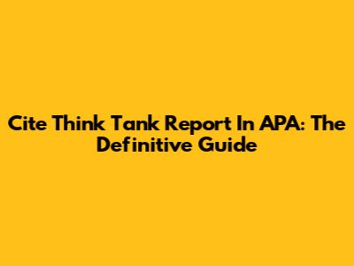 Cite Think Tank Report In APA: The Definitive Guide