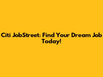 Citi JobStreet: Find Your Dream Job Today!