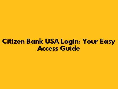 Citizen Bank USA Login: Your Easy Access Guide