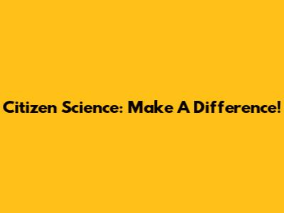 Citizen Science: Make A Difference!