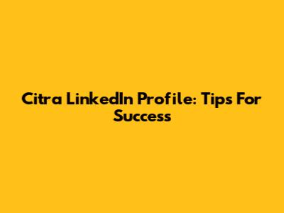 Citra LinkedIn Profile: Tips For Success