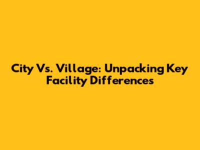City Vs. Village: Unpacking Key Facility Differences